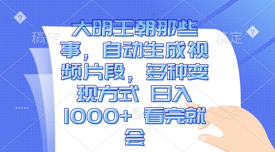 大明王朝那些事，自动生成视频片段，多种变现方式 日入1000+ 看完就会-知芽创业社