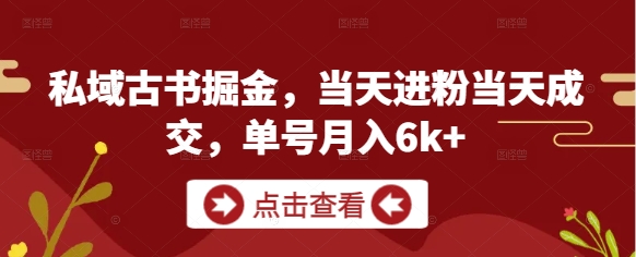 私域古书掘金，当天进粉当天成交，单号月入6k+-知芽创业社