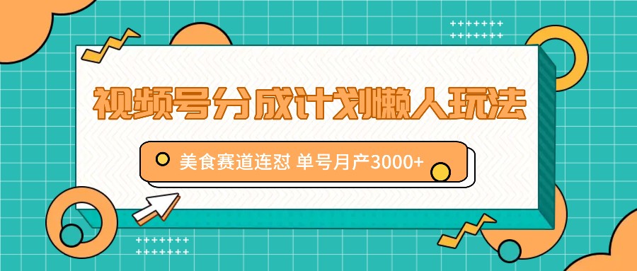 视频号分成计划懒人玩法，美食赛道连怼 单号月产3000+-知芽创业社