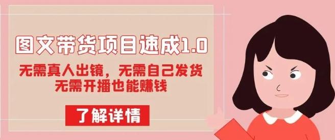 图文带货项目速成1.0：无需真人出镜，无需自己发货，无需开播也能赚钱！-知芽创业社