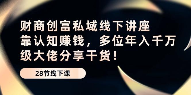 财商·创富私域线下讲座：靠认知赚钱，多位年入千万级大佬分享干货！-知芽创业社
