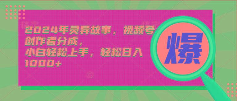 (9833期)2024年灵异故事，视频号创作者分成，小白轻松上手，轻松日入1000+-知芽创业社