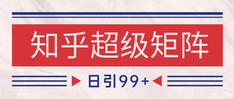 知乎超级矩阵玩法引流高质量精准粉SEO覆盖 日变现4000+-知芽创业社