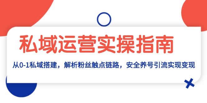 私域运营实操指南：从0-1私域搭建，解析粉丝触点链路，安全养号引流变现-知芽创业社