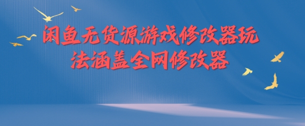 闲鱼无货源游戏修改器玩法涵盖全网修改器-知芽创业社