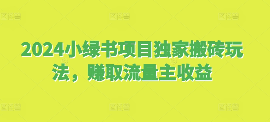 2024小绿书项目独家搬砖玩法，赚取流量主收益-知芽创业社