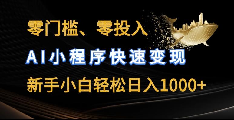 零门槛零投入，AI小程序快速变现，新手小白轻松日入几张【揭秘】-知芽创业社