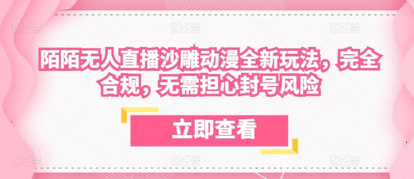 陌陌无人直播沙雕动漫全新玩法，完全合规，无需担心封号风险【揭秘】-知芽创业社