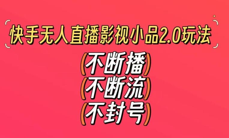 快手无人直播影视小品2.0玩法，不断流，不封号，不需要会剪辑，每天能稳定500-1000+【揭秘】-知芽创业社