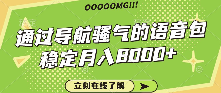 骚气的导航语音包，自用的同时还可以作为项目操作，月入8000+-知芽创业社