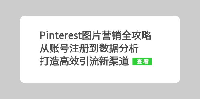 Pinterest图片营销全攻略:从账号注册到数据分析,打造高效引流新渠道-知芽创业社