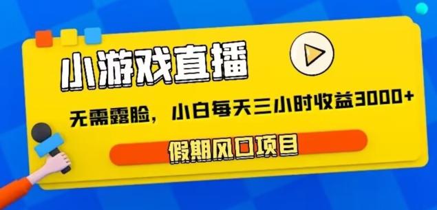 小游戏直播，假期风口项目，无需露脸，小白每天三小时，到账3000+-知芽创业社
