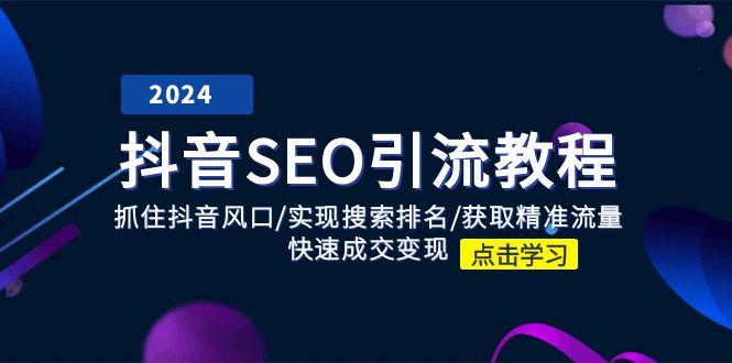 抖音 SEO引流教程：抓住抖音风口/实现搜索排名/获取精准流量/快速成交变现-知芽创业社