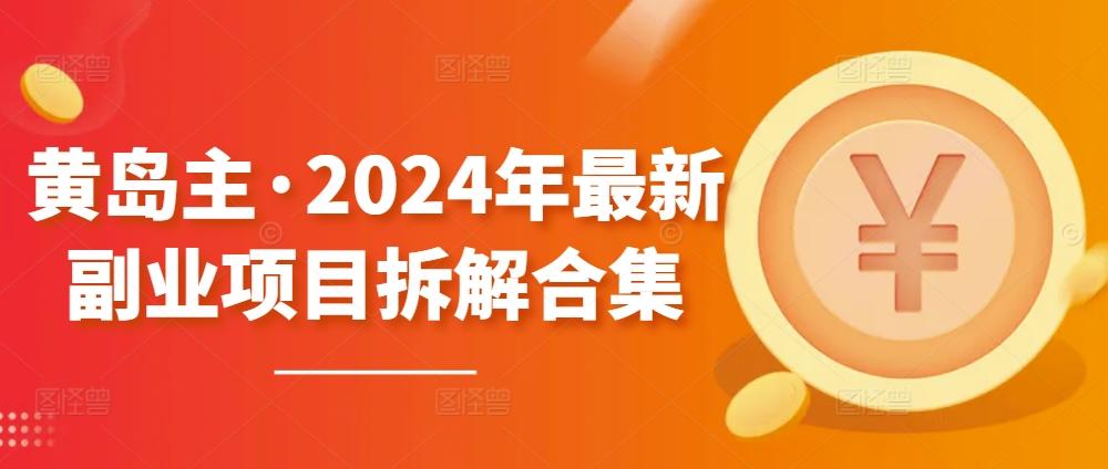 黄岛主·2024年最新副业项目拆解合集【无水印】-知芽创业社