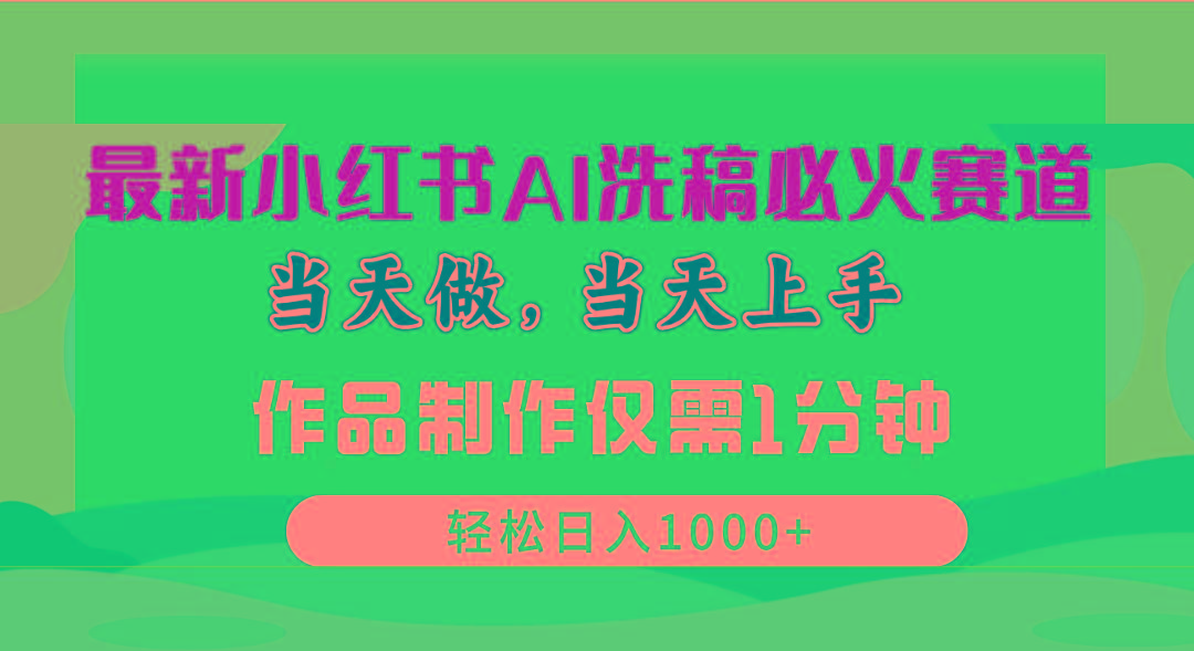 最新小红书AI洗稿必火赛道，当天做当天上手 作品制作仅需1分钟，日入1000+-知芽创业社