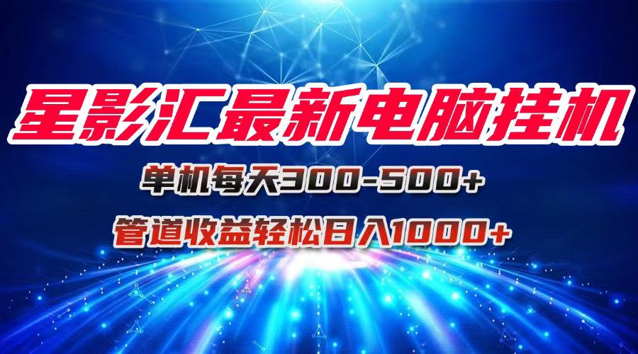 星影汇最新电脑挂机单机每天300+团队管道收益轻松日入1000+-知芽创业社