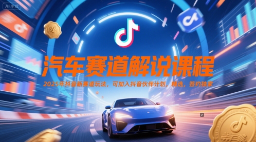 汽车赛道解说课程，2025年抖音新赛道玩法，可加入抖音伙伴计划，精选，签约独家-知芽创业社