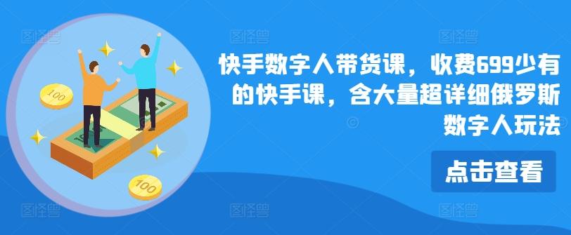 快手数字人带货课，收费699少有的快手课，含大量超详细俄罗斯数字人玩法-知芽创业社
