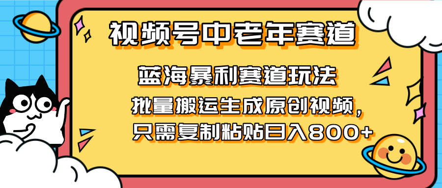 2025视频号中老年短视频蓝海暴利风口！复制粘贴搬运视频单日赚800+，无...-知芽创业社
