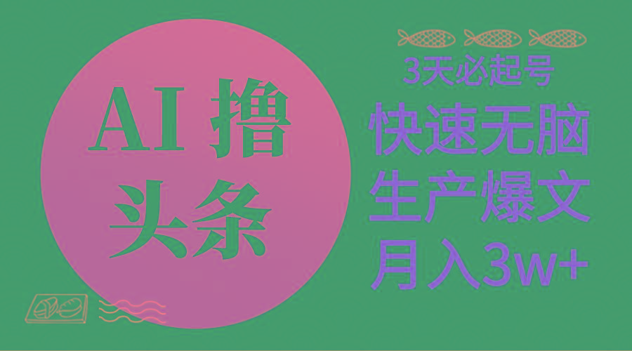 AI撸头条3天必起号，无脑操作3分钟1条，复制粘贴简单月入3W+-知芽创业社