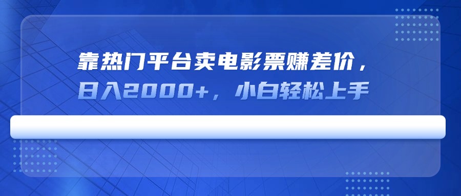 靠热门平台卖电影票赚差价，日入2000+，小白轻松上手-知芽创业社