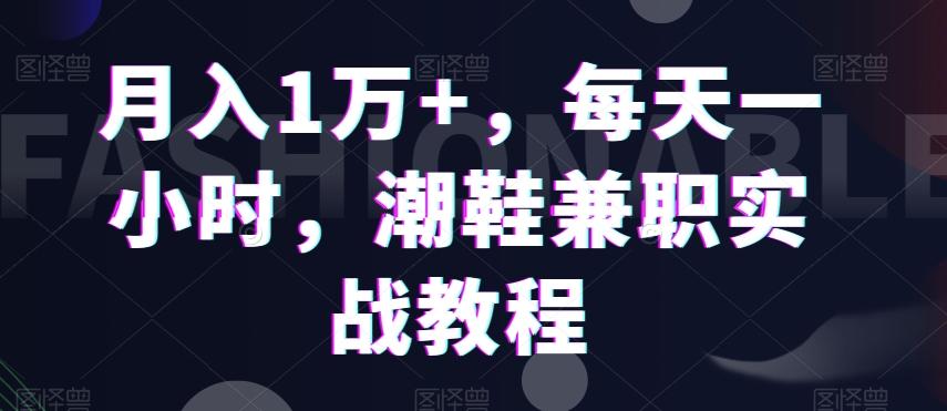 月入1万+，每天一小时，潮鞋兼职实战教程-知芽创业社
