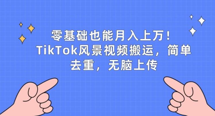 零基础也能月入上w，TikTok风景视频搬运，简单去重，无脑上传【揭秘】-知芽创业社