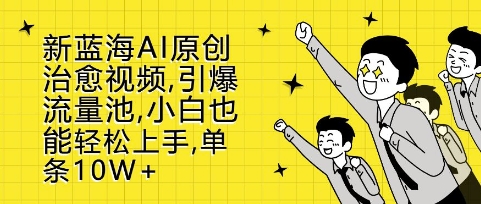 新蓝海AI原创治愈视频，引爆流量池，小白也能轻松上手，篇篇10W+【揭秘】-知芽创业社