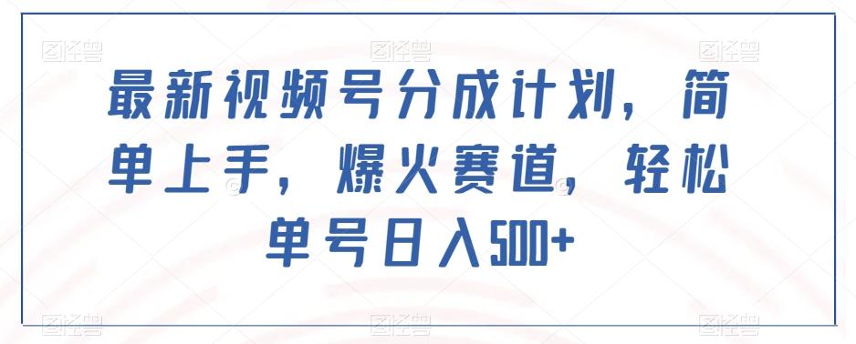 最新视频号分成计划，简单上手，爆火赛道，轻松单号日入500+-知芽创业社