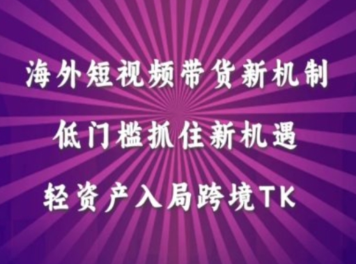 海外短视频Tiktok带货新机制，低门槛抓住新机遇，轻资产入局跨境TK-知芽创业社