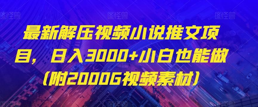 最新解压视频小说推文项目，日入3000+小白也能做（附2000G视频素材）【揭秘】-知芽创业社