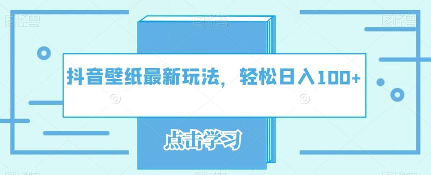 抖音壁纸最新玩法，轻松日入100+-知芽创业社