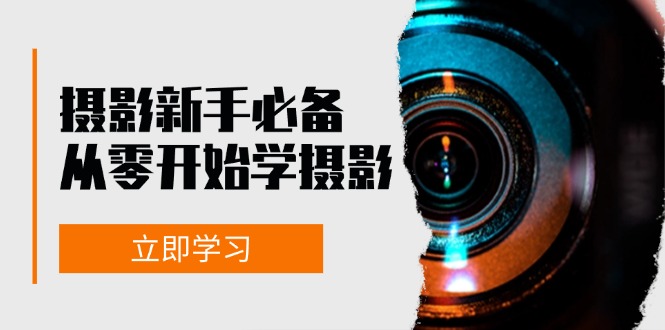 摄影新手必备：从零开始学摄影，器材、光线、构图、实战拍摄及后期修片-知芽创业社