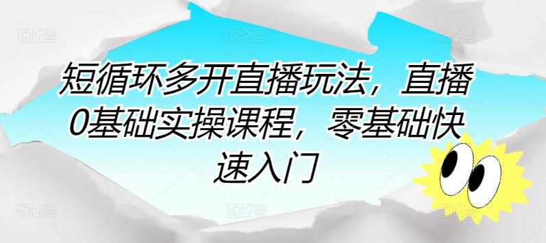 短循环多开直播玩法，直播0基础实操课程，零基础快速入门-知芽创业社