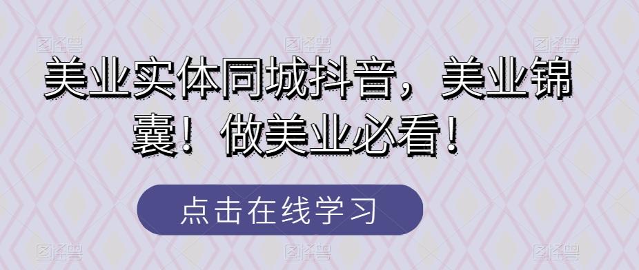 美业实体同城抖音，美业锦囊！做美业必看！-知芽创业社