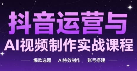 抖音运营与AI视频制作实战课程，爆款选题-AI特效制作-账号搭建-知芽创业社