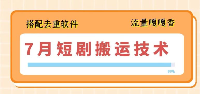 7月最新短剧搬运技术，搭配去重软件操作-知芽创业社