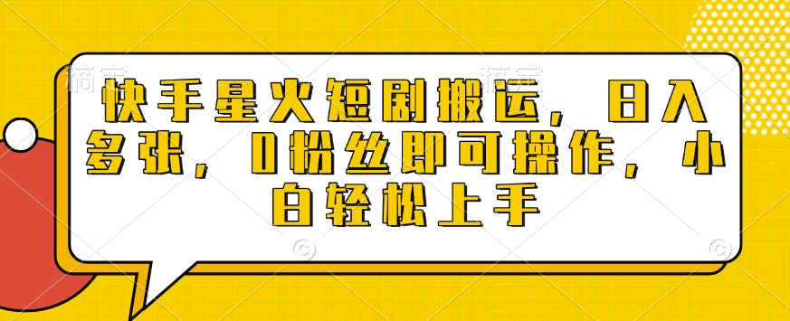 快手星火短剧搬运，日入多张，0粉丝即可操作，小白轻松上手【揭秘】-知芽创业社