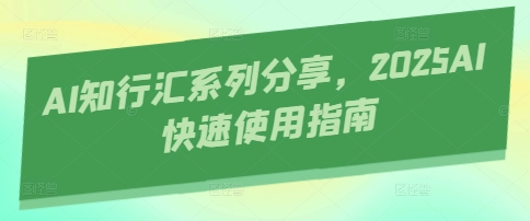AI知行汇系列分享，2025AI快速使用指南-知芽创业社