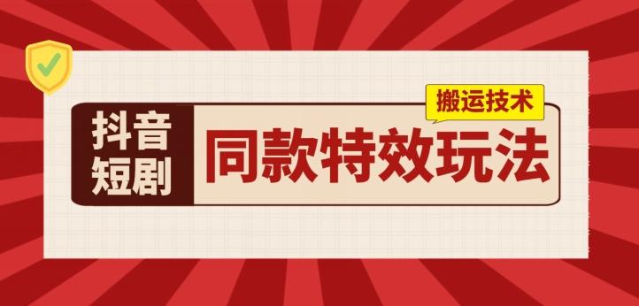抖音短剧同款特效搬运技术，实测一天千元收益-知芽创业社