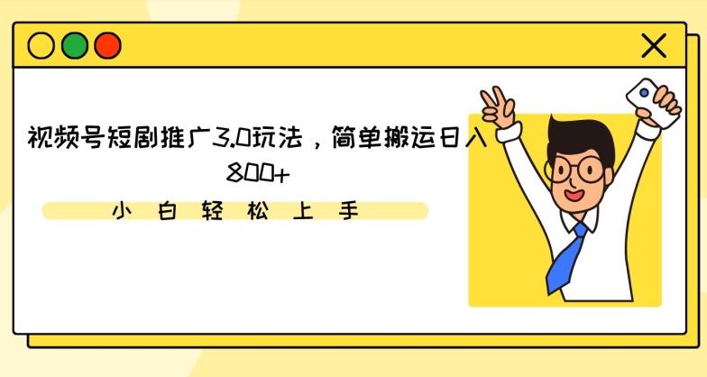视频号短剧推广3.0玩法，简单搬运日入800+【揭秘】-知芽创业社
