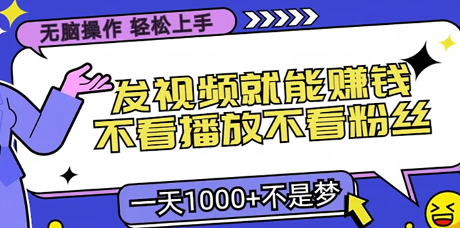 无脑操作，只要发视频就能赚钱？不看播放不看粉丝，小白轻松上手，一天…-知芽创业社