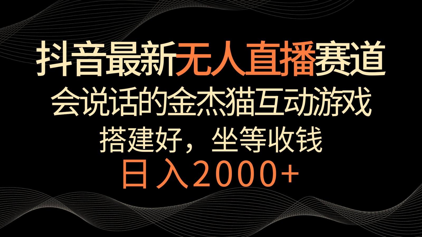 抖音最新无人直播赛道，日入2000+，会说话的金杰猫互动小游戏，礼物收不停-知芽创业社