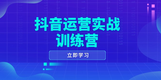 抖音运营实战训练营，0-1打造短视频爆款，涵盖拍摄剪辑、运营推广等全过程-知芽创业社