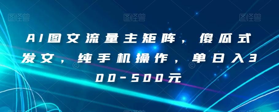 AI图文流量主矩阵，傻瓜式发文，纯手机操作，单日入300-500元【揭秘】-知芽创业社