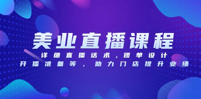 美业直播课程，详细直播话术,团单设计,开播准备等，助力门店提升业绩-知芽创业社