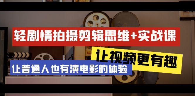 轻剧情+拍摄剪辑思维实战课 让视频更有趣 让普通人也有演电影的体验-23节课-知芽创业社