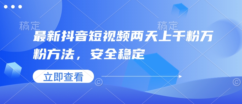 最新抖音短视频两天上千粉万粉方法，安全稳定-知芽创业社