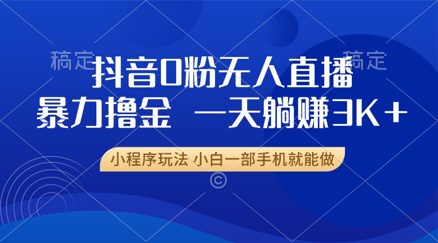 抖音0粉无人直播暴力掘金，一天躺赚3K+，小白一部手机就能做-知芽创业社