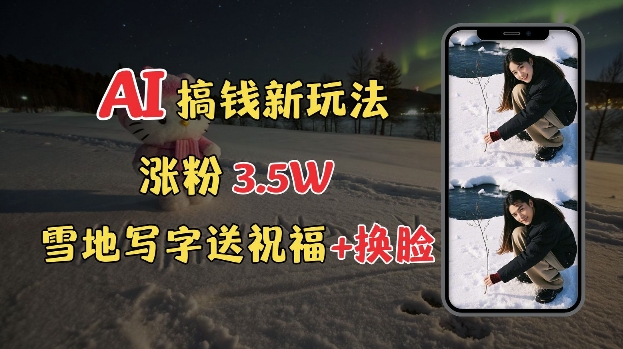 冬季搞钱新玩法，雪地写字表白送祝福、换脸，用免费AI手把手教你制作，轻松涨粉3.5w，接单到手软-知芽创业社